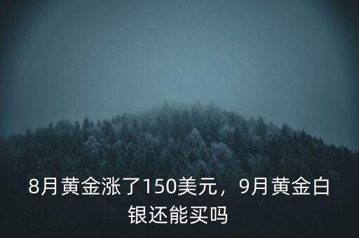 8月黃金漲了150美元，9月黃金白銀還能買嗎