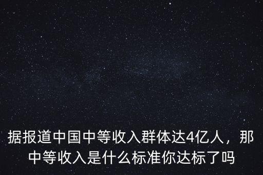 據(jù)報道中國中等收入群體達4億人，那中等收入是什么標準你達標了嗎