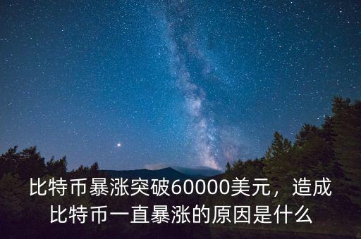 比特幣暴漲突破60000美元，造成比特幣一直暴漲的原因是什么