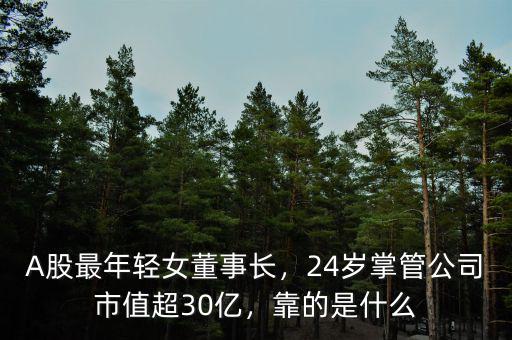 A股最年輕女董事長，24歲掌管公司市值超30億，靠的是什么