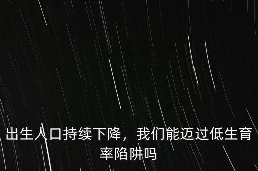 出生人口持續(xù)下降，我們能邁過低生育率陷阱嗎