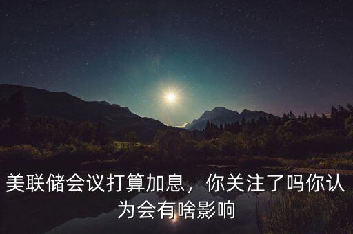 美聯(lián)儲(chǔ)政策會(huì)議怎么關(guān)注,美聯(lián)儲(chǔ)政策會(huì)議前