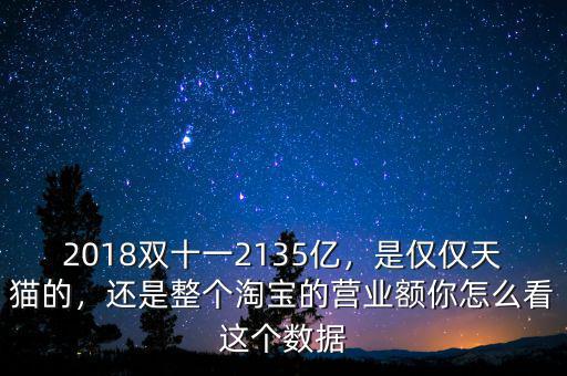 2018雙十一2135億，是僅僅天貓的，還是整個(gè)淘寶的營業(yè)額你怎么看這個(gè)數(shù)據(jù)