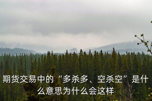 期貨交易中的“多殺多、空殺空”是什么意思為什么會(huì)這樣