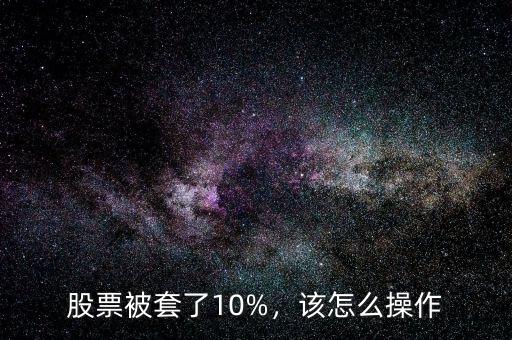 股票被套了10%，該怎么操作