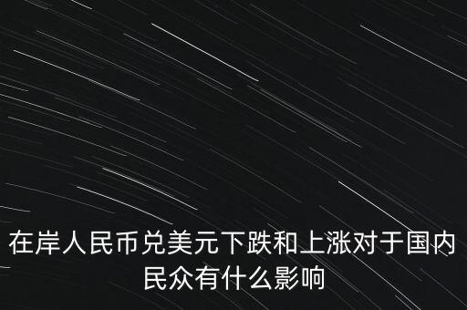 在岸人民幣兌美元下跌和上漲對于國內民眾有什么影響