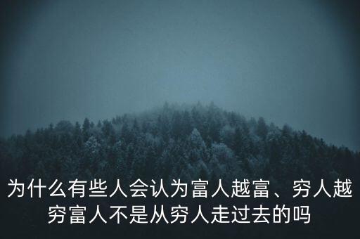 為什么有些人會認為富人越富、窮人越窮富人不是從窮人走過去的嗎