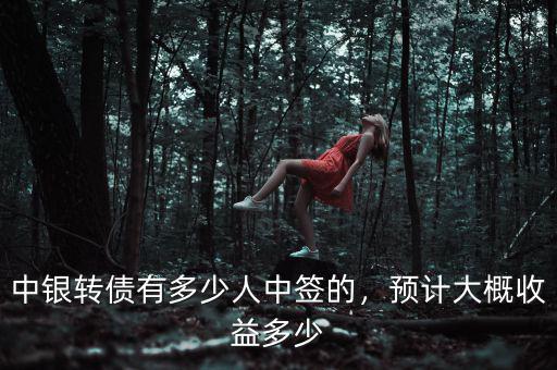 中銀轉(zhuǎn)債有多少人中簽的，預計大概收益多少