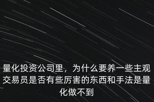 量化投資公司里，為什么要養(yǎng)一些主觀交易員是否有些厲害的東西和手法是量化做不到