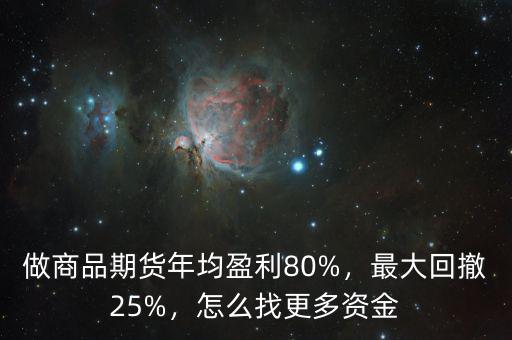 做商品期貨年均盈利80%，最大回撤25%，怎么找更多資金