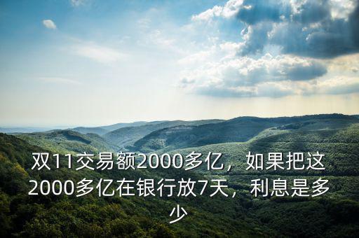 雙11交易額2000多億，如果把這2000多億在銀行放7天，利息是多少