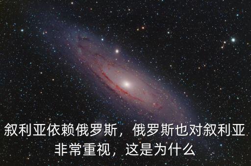 敘利亞依賴俄羅斯，俄羅斯也對敘利亞非常重視，這是為什么