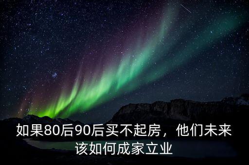 如果80后90后買(mǎi)不起房，他們未來(lái)該如何成家立業(yè)