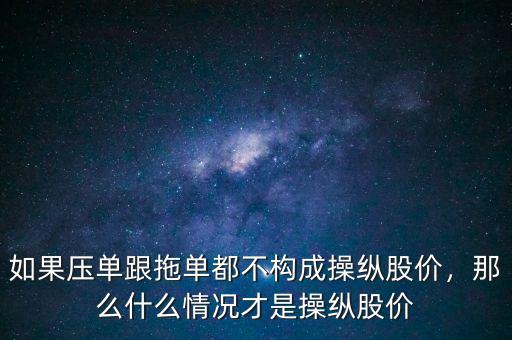 如果壓?jiǎn)胃蠁味疾粯?gòu)成操縱股價(jià)，那么什么情況才是操縱股價(jià)