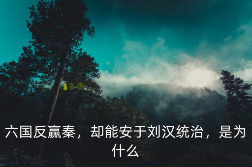 六國反贏秦，卻能安于劉漢統(tǒng)治，是為什么