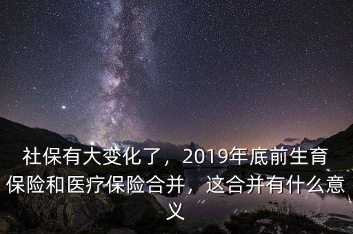 社保有大變化了，2019年底前生育保險和醫(yī)療保險合并，這合并有什么意義