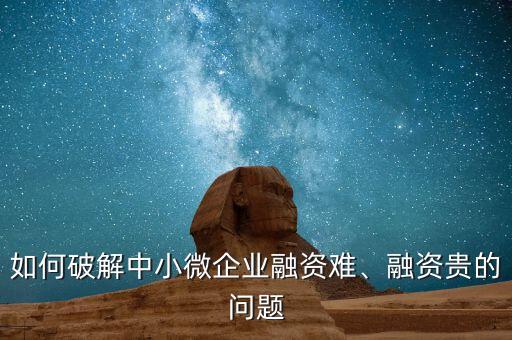 如何破解中小微企業(yè)融資難、融資貴的問(wèn)題