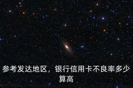 參考發(fā)達(dá)地區(qū)，銀行信用卡不良率多少算高