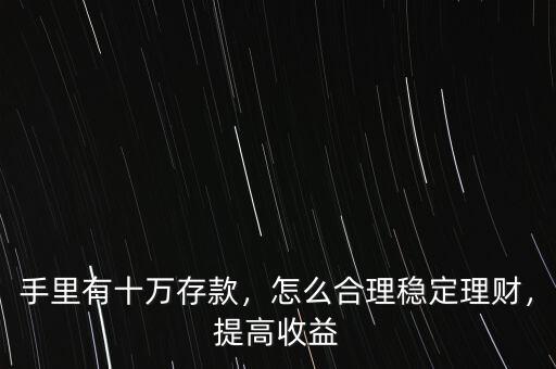 手里有十萬(wàn)存款，怎么合理穩(wěn)定理財(cái)，提高收益