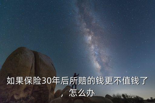 如果保險30年后所賠的錢更不值錢了，怎么辦