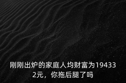 什么是家庭人均財(cái)富,我國(guó)家庭人均財(cái)富16.9萬(wàn)