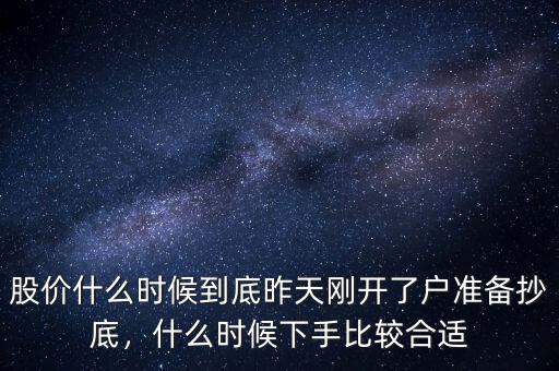 股價什么時候到底昨天剛開了戶準備抄底，什么時候下手比較合適