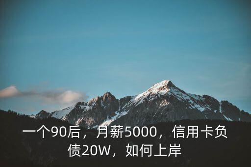 一個90后，月薪5000，信用卡負(fù)債20W，如何上岸