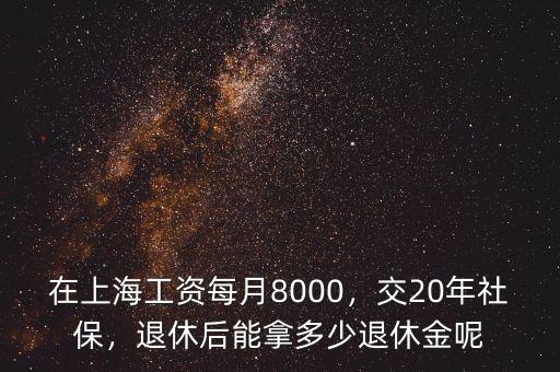 在上海工資每月8000，交20年社保，退休后能拿多少退休金呢