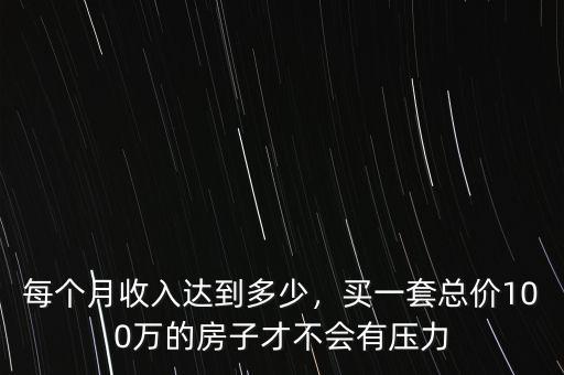 每個(gè)月收入達(dá)到多少，買一套總價(jià)100萬的房子才不會有壓力