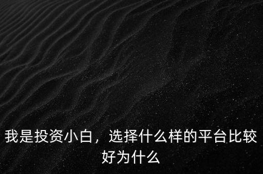 我是投資小白，選擇什么樣的平臺(tái)比較好為什么