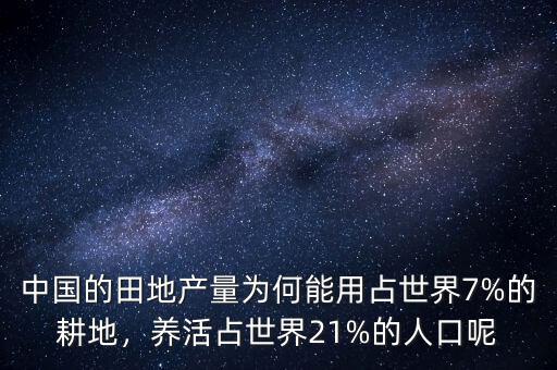 中國的田地產(chǎn)量為何能用占世界7%的耕地，養(yǎng)活占世界21%的人口呢