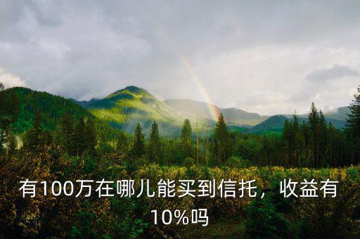 有100萬在哪兒能買到信托，收益有10%嗎