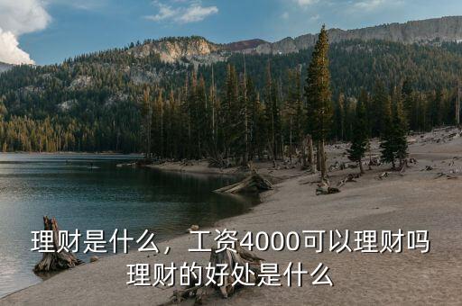 理財是什么，工資4000可以理財嗎理財的好處是什么