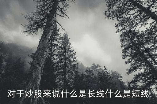 對(duì)于炒股來(lái)說(shuō)什么是長(zhǎng)線(xiàn)什么是短線(xiàn)