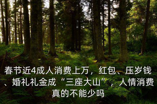 春節(jié)近4成人消費上萬，紅包、壓歲錢、婚禮禮金成“三座大山”，人情消費真的不能少嗎