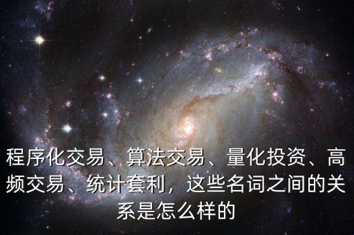 程序化交易、算法交易、量化投資、高頻交易、統(tǒng)計(jì)套利，這些名詞之間的關(guān)系是怎么樣的