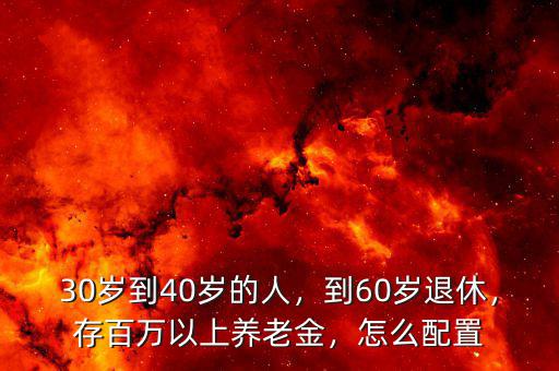 30歲到40歲的人，到60歲退休，存百萬以上養(yǎng)老金，怎么配置