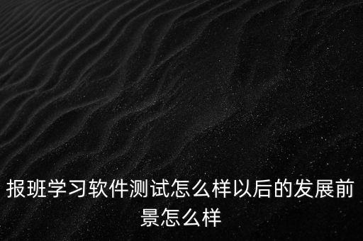 去銀行做軟件測試發(fā)展前景怎么樣,報班學習軟件測試怎么樣