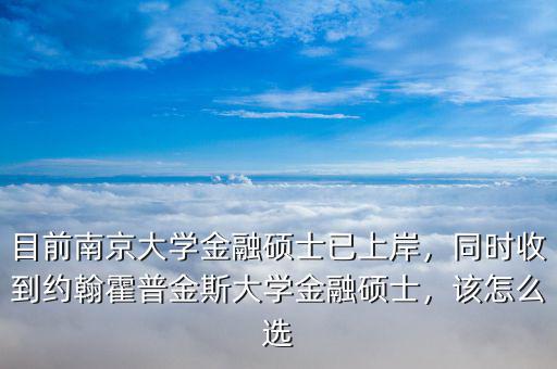 目前南京大學金融碩士已上岸，同時收到約翰霍普金斯大學金融碩士，該怎么選