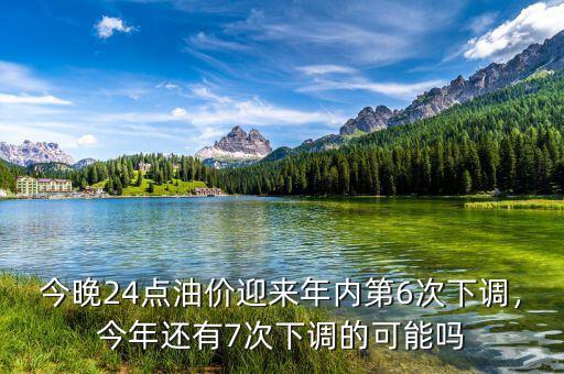 今晚24點(diǎn)油價(jià)迎來年內(nèi)第6次下調(diào)，今年還有7次下調(diào)的可能嗎