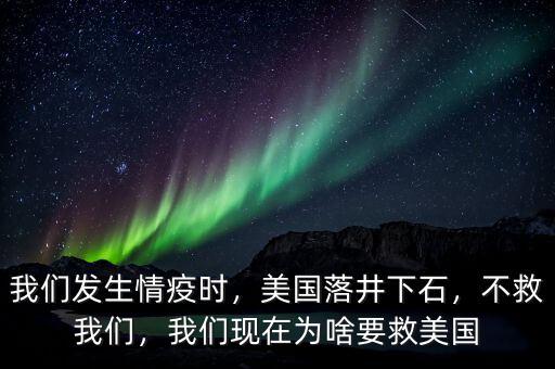 我們發(fā)生情疫時，美國落井下石，不救我們，我們現(xiàn)在為啥要救美國