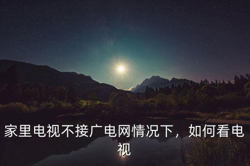 家里電視不接廣電網(wǎng)情況下，如何看電視