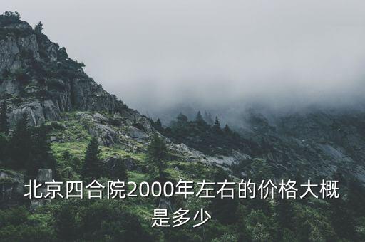 北京四合院2000年左右的價(jià)格大概是多少