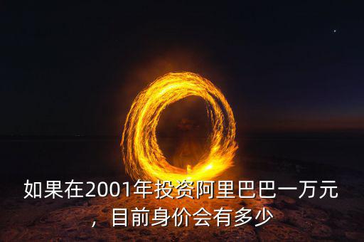 如果在2001年投資阿里巴巴一萬元，目前身價會有多少