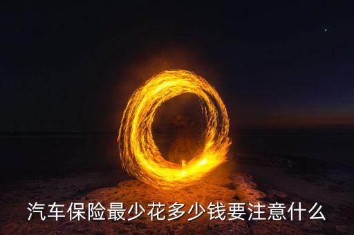 汽車(chē)保險(xiǎn)最少花多少錢(qián)要注意什么