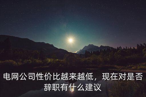 電網(wǎng)辭職后干什么,從國家電網(wǎng)離職后