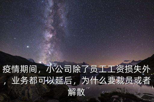 疫情期間，小公司除了員工工資損失外，業(yè)務(wù)都可以延后，為什么要裁員或者解散