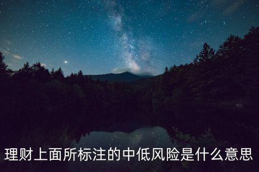 低風(fēng)險(xiǎn)是什么意思,理財(cái)中低風(fēng)險(xiǎn)是什么意思