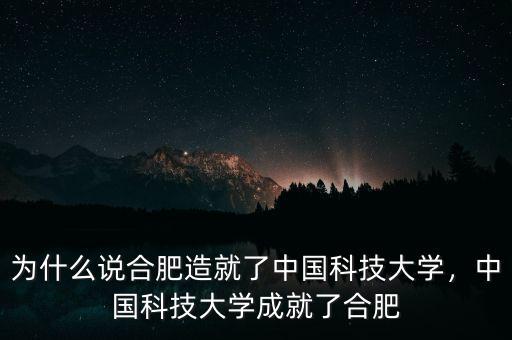 為什么說合肥造就了中國(guó)科技大學(xué)，中國(guó)科技大學(xué)成就了合肥