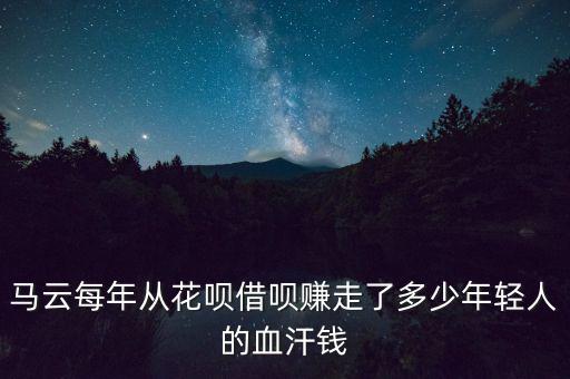 馬云每年從花唄借唄賺走了多少年輕人的血汗錢(qián)